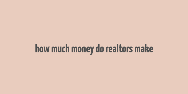 how much money do realtors make