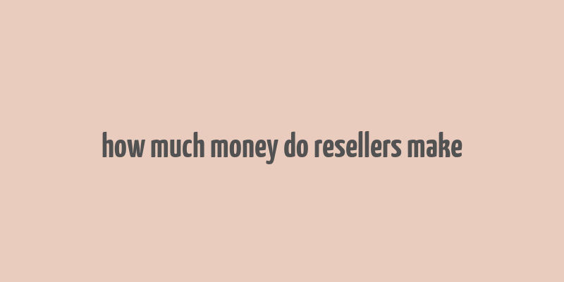 how much money do resellers make