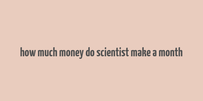 how much money do scientist make a month