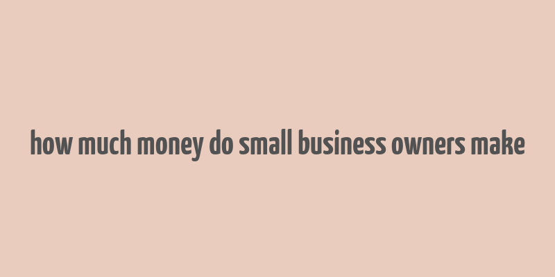 how much money do small business owners make