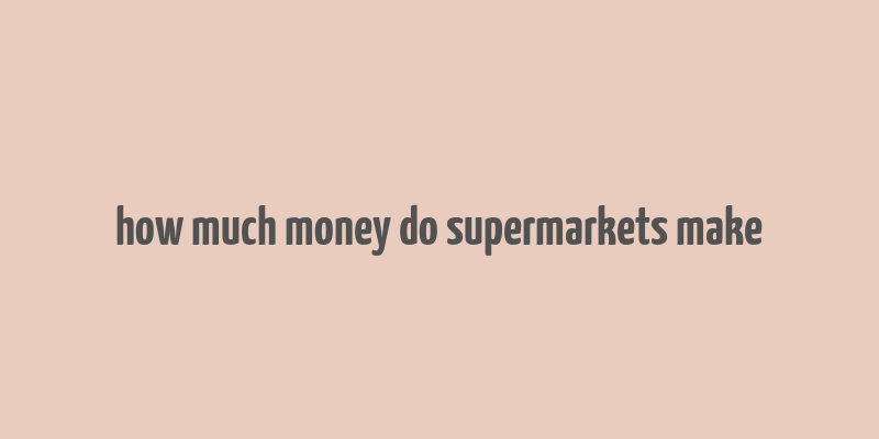 how much money do supermarkets make