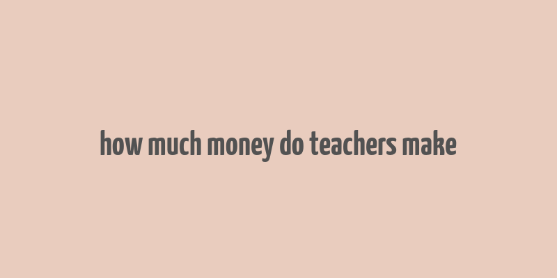 how much money do teachers make