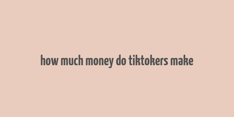 how much money do tiktokers make