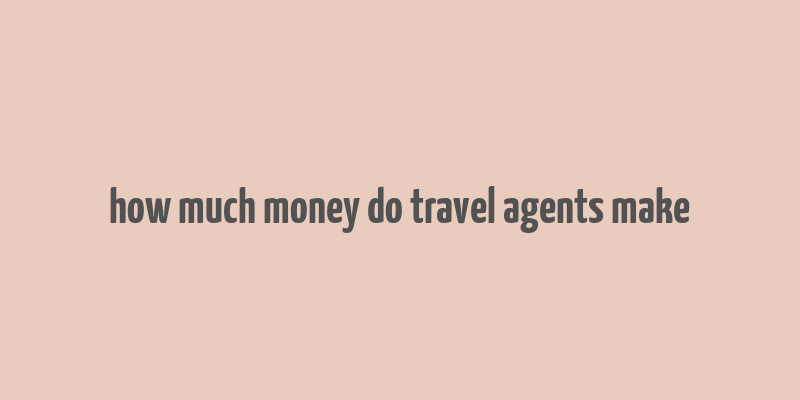 how much money do travel agents make