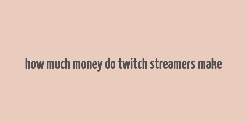 how much money do twitch streamers make