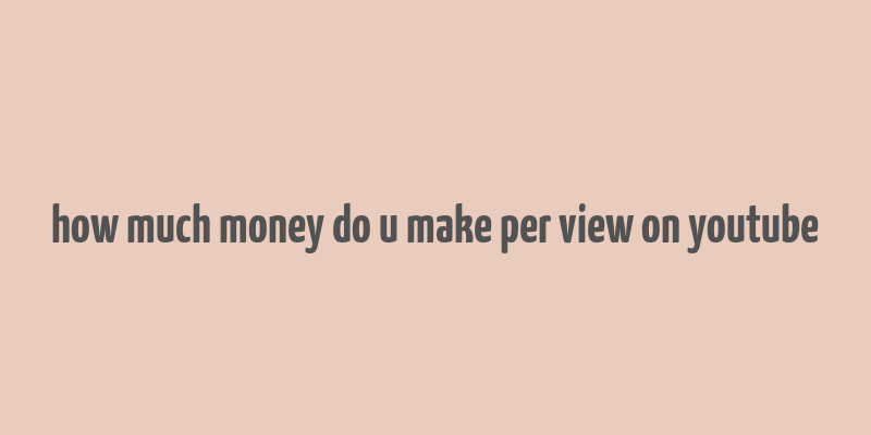 how much money do u make per view on youtube