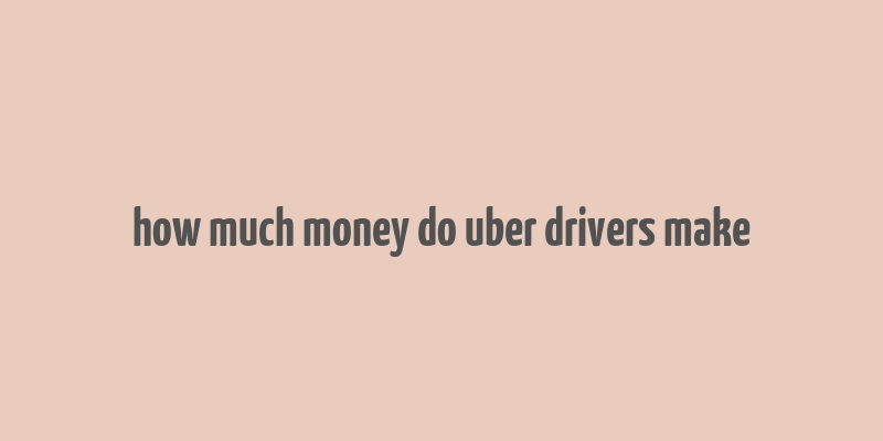 how much money do uber drivers make