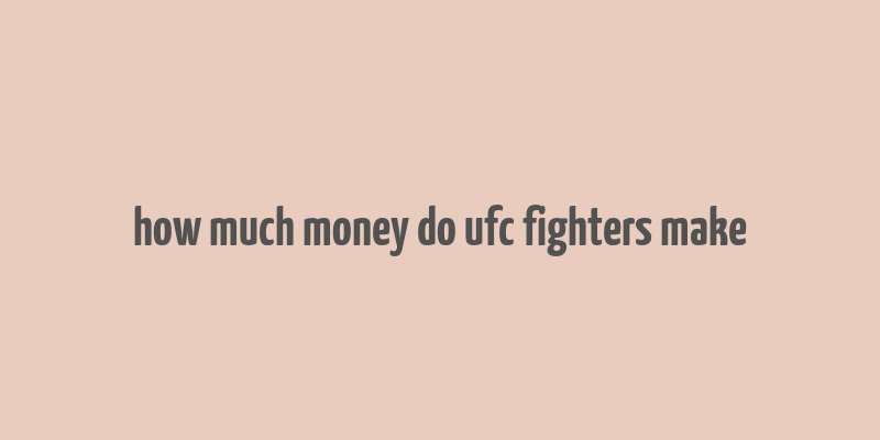 how much money do ufc fighters make