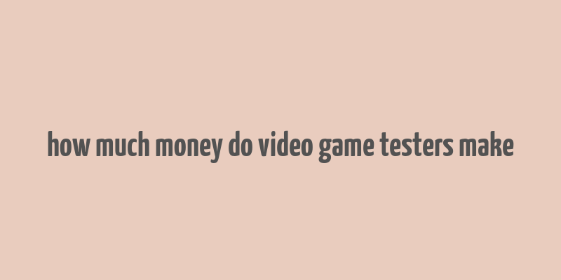 how much money do video game testers make