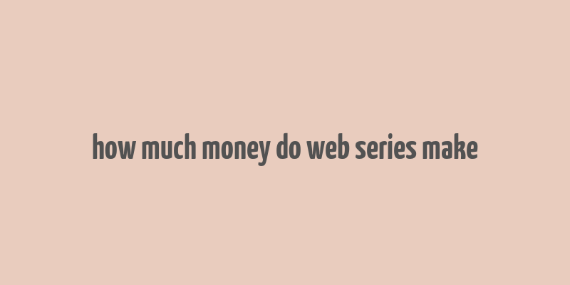 how much money do web series make