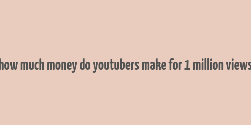 how much money do youtubers make for 1 million views