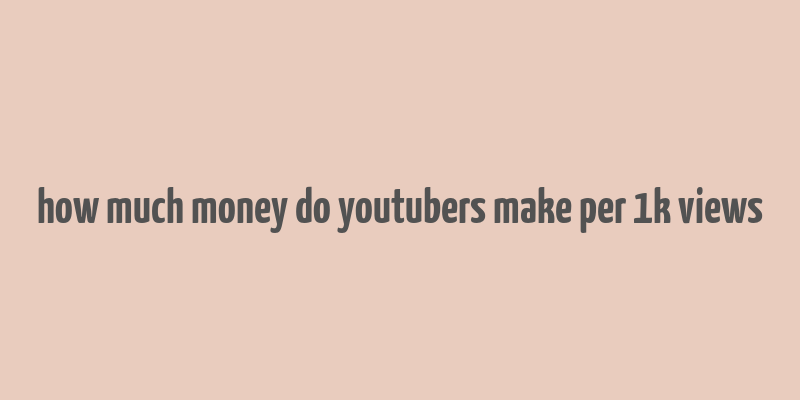 how much money do youtubers make per 1k views