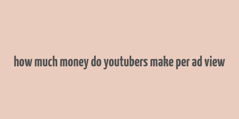 how much money do youtubers make per ad view