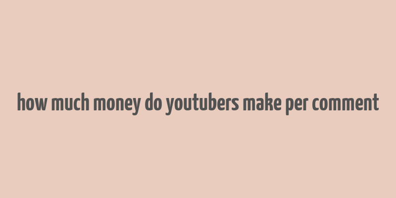 how much money do youtubers make per comment