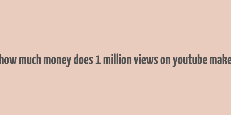 how much money does 1 million views on youtube make