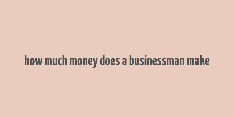 how much money does a businessman make