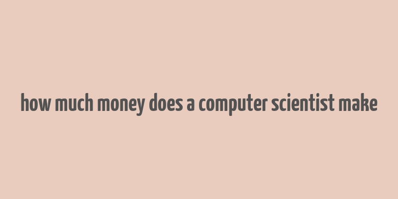 how much money does a computer scientist make