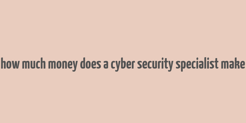 how much money does a cyber security specialist make