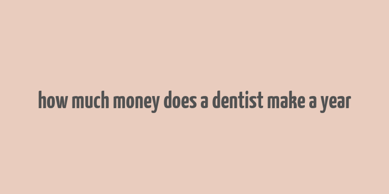 how much money does a dentist make a year