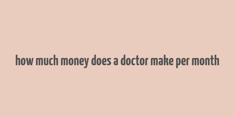 how much money does a doctor make per month