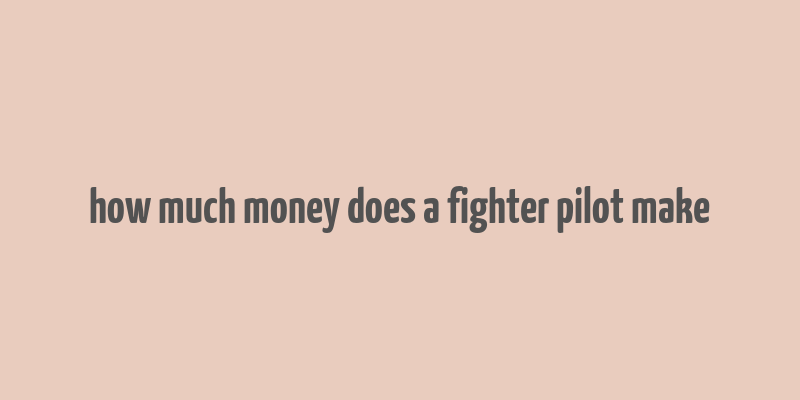 how much money does a fighter pilot make