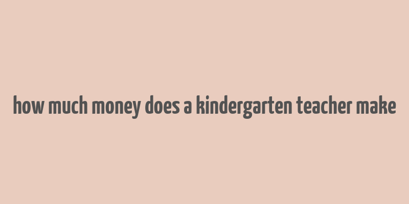 how much money does a kindergarten teacher make