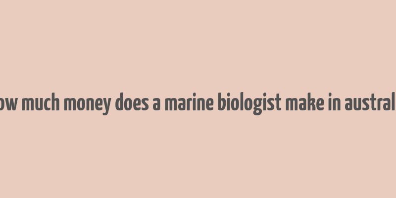 how much money does a marine biologist make in australia