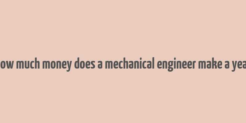 how much money does a mechanical engineer make a year