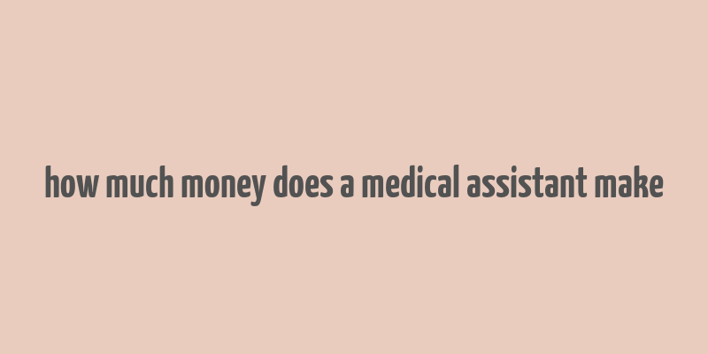 how much money does a medical assistant make