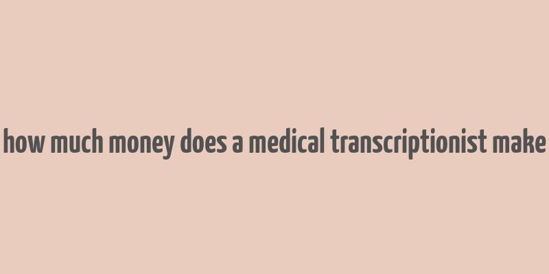 how much money does a medical transcriptionist make