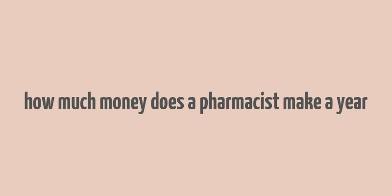 how much money does a pharmacist make a year