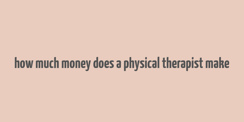 how much money does a physical therapist make