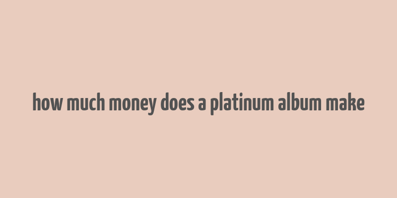 how much money does a platinum album make