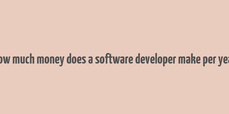 how much money does a software developer make per year