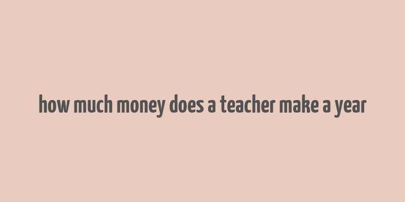 how much money does a teacher make a year