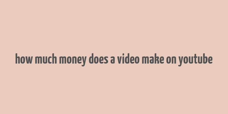 how much money does a video make on youtube