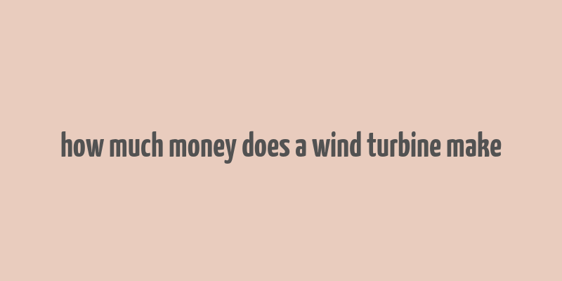 how much money does a wind turbine make