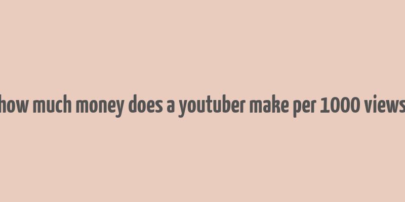 how much money does a youtuber make per 1000 views