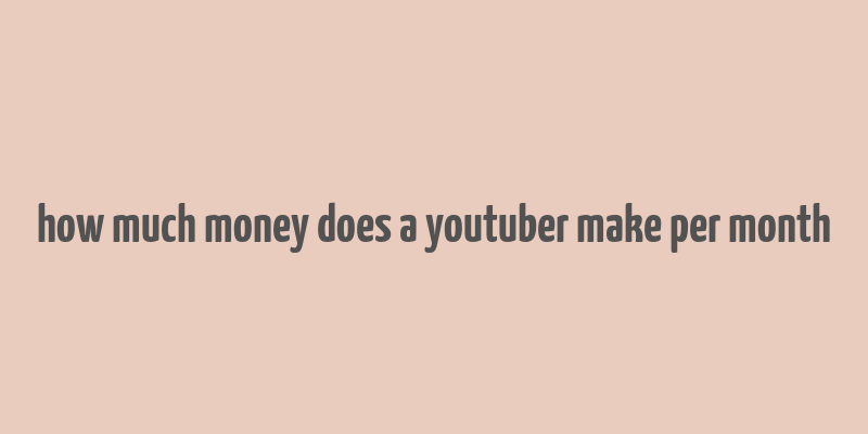 how much money does a youtuber make per month