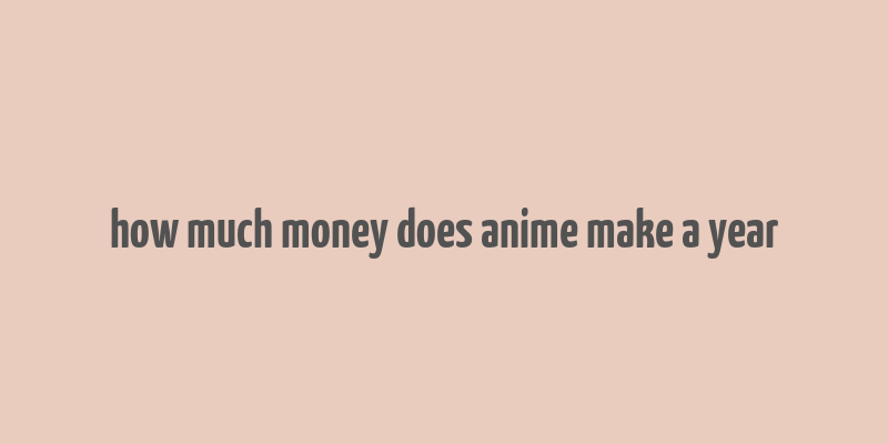 how much money does anime make a year