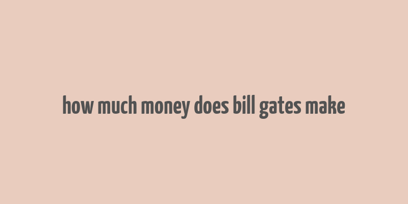 how much money does bill gates make