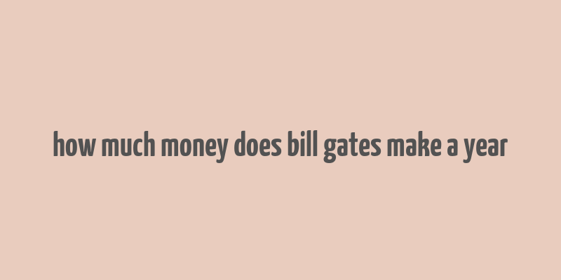 how much money does bill gates make a year