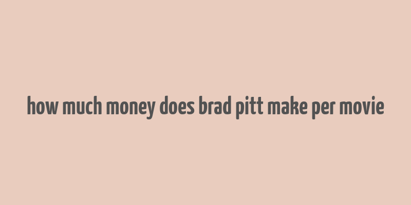 how much money does brad pitt make per movie