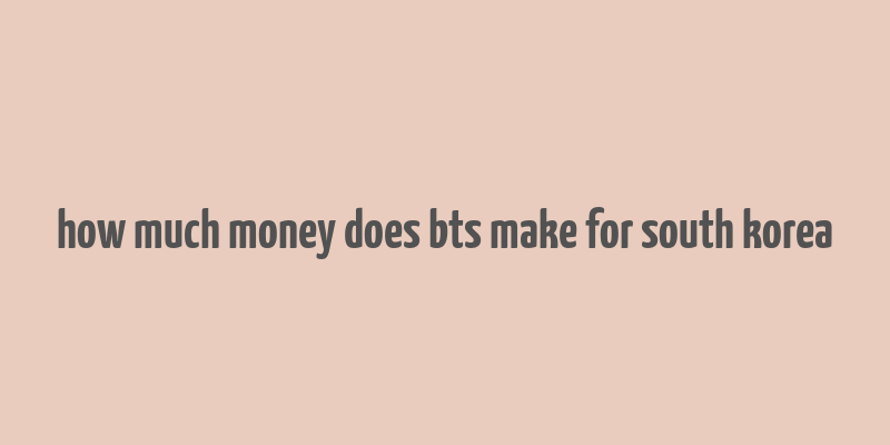 how much money does bts make for south korea