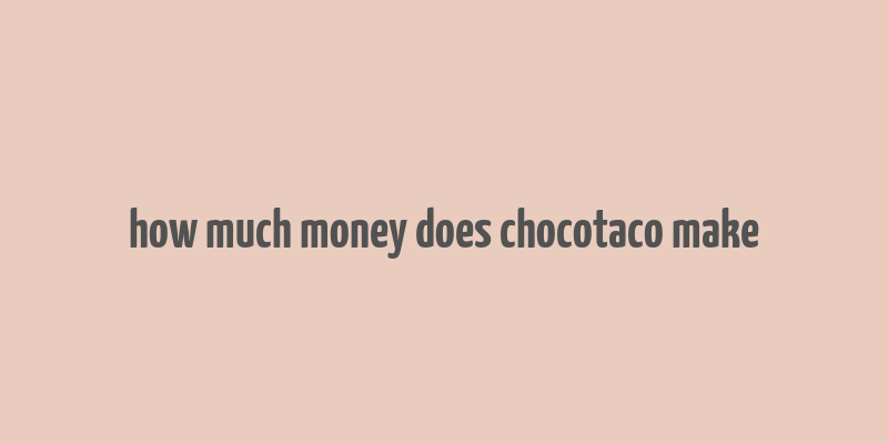 how much money does chocotaco make