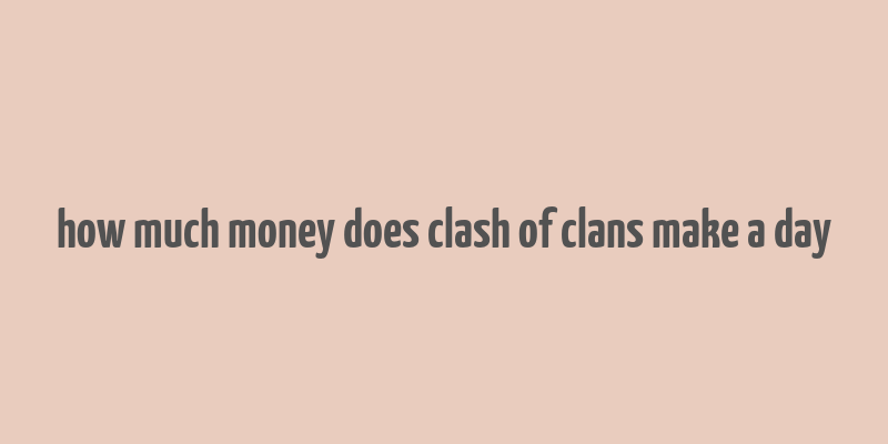 how much money does clash of clans make a day