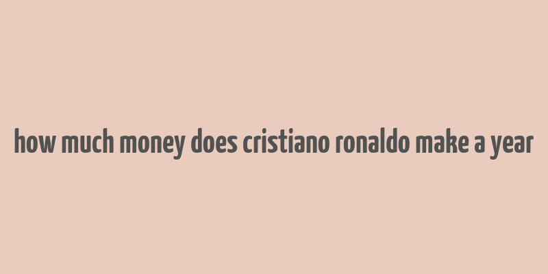 how much money does cristiano ronaldo make a year