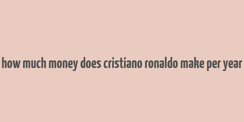 how much money does cristiano ronaldo make per year