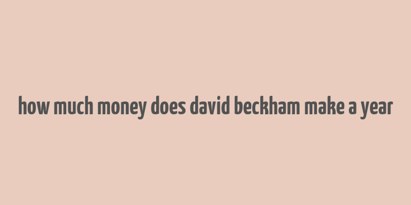 how much money does david beckham make a year