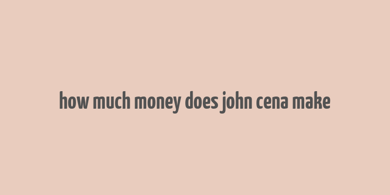 how much money does john cena make